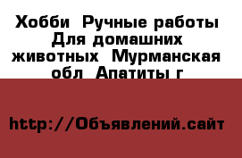 Хобби. Ручные работы Для домашних животных. Мурманская обл.,Апатиты г.